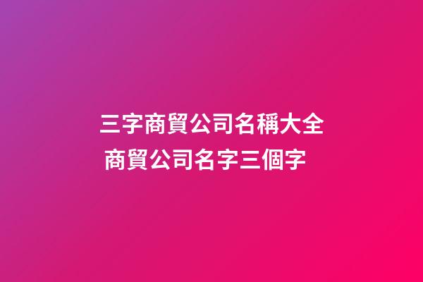三字商貿公司名稱大全 商貿公司名字三個字-第1張-公司起名-玄機派